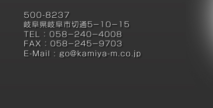 �򕌌��򕌎s�ؒ�5-10-15�@�d�b�ԍ��@0582404008�@FAX�@0582459703�@Email�@go@kamiya-m.co.jp
